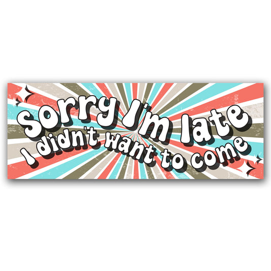 Magnet Me Up Sorry I'm Late I Didn't Want to Come Car Magnet - 3x8 Inches Funny Magnetic Decal for Cars, Trucks and SUVs, Heavy Duty Automotive Bumper Accessory, UV Printed, Crafted in the USA