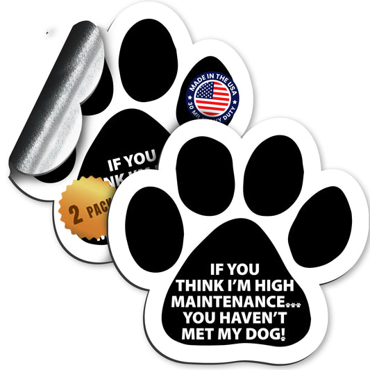 Magnet Me Up If You Think I'm High Maintenance You Haven't Met My Dog Pawprint Magnet Decal, 5 Inch, 2 Pack, Heavy Duty Automotive Magnet for Car Truck SUV