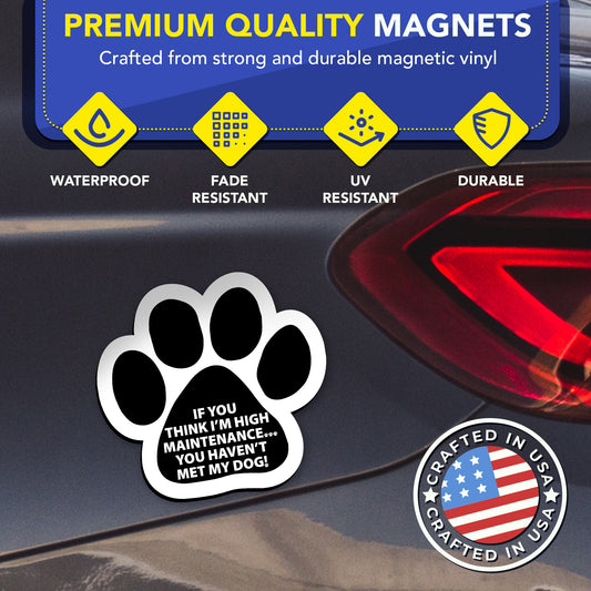 Magnet Me Up If You Think I'm High Maintenance You Haven't Met My Dog Pawprint Magnet Decal, 5 Inch, 2 Pack, Heavy Duty Automotive Magnet for Car Truck SUV